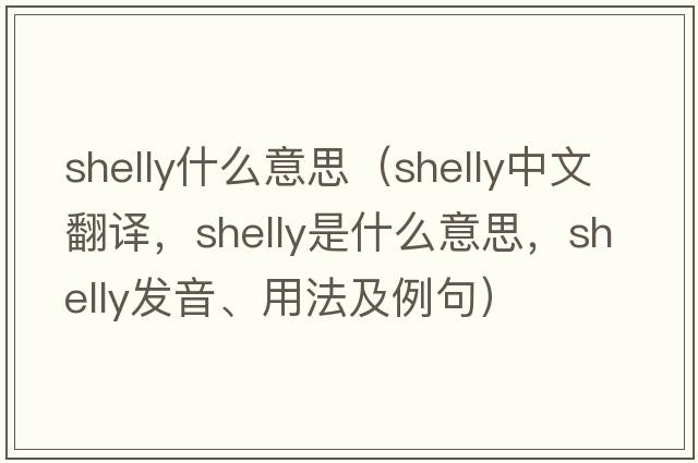 shelly什么意思（shelly中文翻譯，shelly是什么意思，shelly發(fā)音、用法及例句）