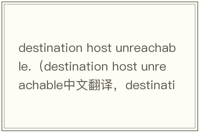 destination host unreachable.（destination host unreachable中文翻譯，destination host unreachable是什么意思，des