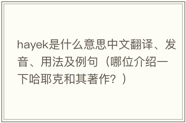 Hayek是什么意思中文翻譯、發(fā)音、用法及例句（哪位介紹一下哈耶克和其著作？）