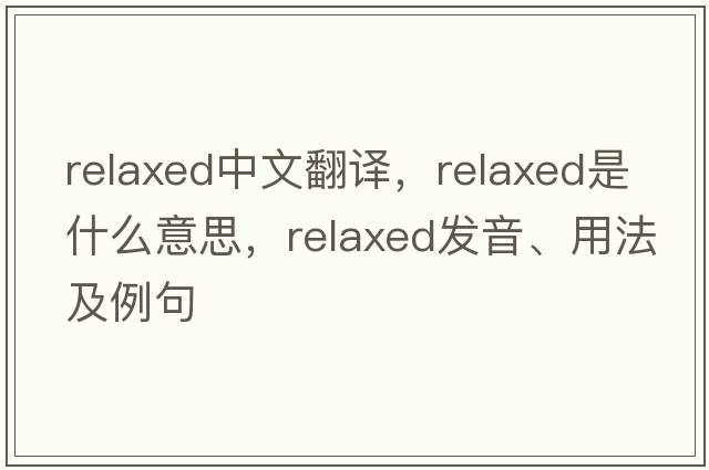 relaxed中文翻譯，relaxed是什么意思，relaxed發(fā)音、用法及例句