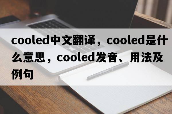 cooled中文翻譯，cooled是什么意思，cooled發(fā)音、用法及例句