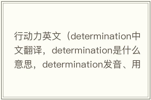 行動力英文（determination中文翻譯，determination是什么意思，determination發(fā)音、用法及例句）