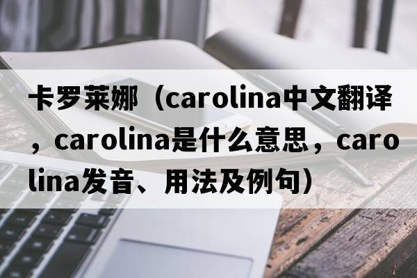 卡羅萊娜（Carolina中文翻譯，Carolina是什么意思，Carolina發(fā)音、用法及例句）