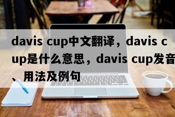 davis cup中文翻譯，davis cup是什么意思，davis cup發(fā)音、用法及例句