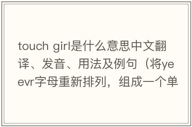touch girl是什么意思中文翻譯、發(fā)音、用法及例句（將yeevr字母重新排列，組成一個單詞？）