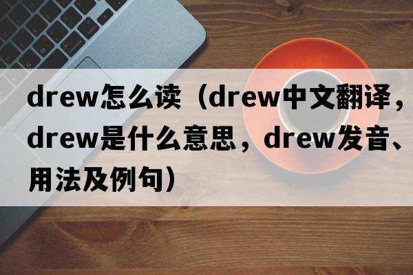 drew怎么讀（drew中文翻譯，drew是什么意思，drew發(fā)音、用法及例句）