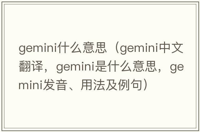 gemini什么意思（gemini中文翻譯，gemini是什么意思，gemini發(fā)音、用法及例句）