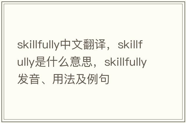 skillfully中文翻譯，skillfully是什么意思，skillfully發(fā)音、用法及例句