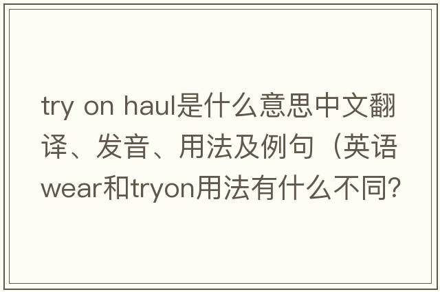 try on haul是什么意思中文翻譯、發(fā)音、用法及例句（英語wear和tryon用法有什么不同？）