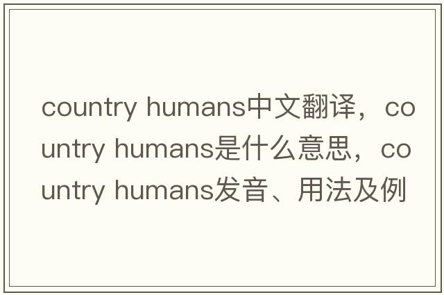country humans中文翻譯，country humans是什么意思，country humans發(fā)音、用法及例句