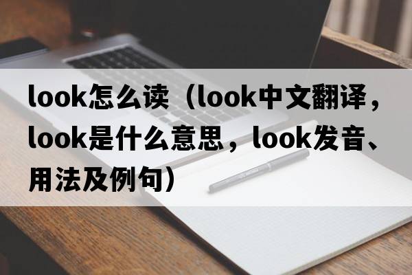 look怎么讀（look中文翻譯，look是什么意思，look發(fā)音、用法及例句）