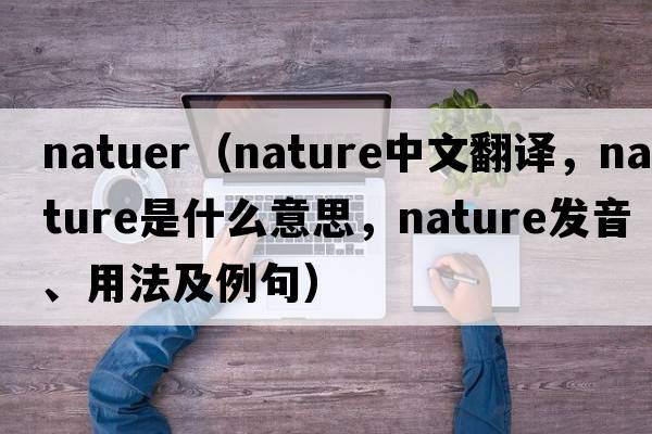natuer（nature中文翻譯，nature是什么意思，nature發(fā)音、用法及例句）