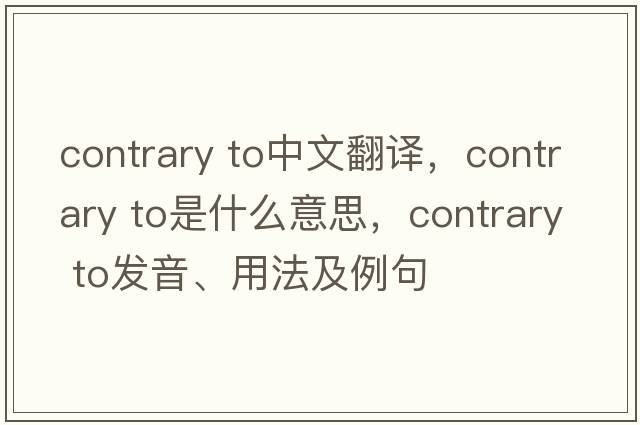 contrary to中文翻譯，contrary to是什么意思，contrary to發(fā)音、用法及例句