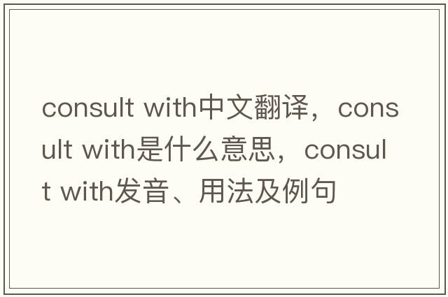 consult with中文翻譯，consult with是什么意思，consult with發(fā)音、用法及例句