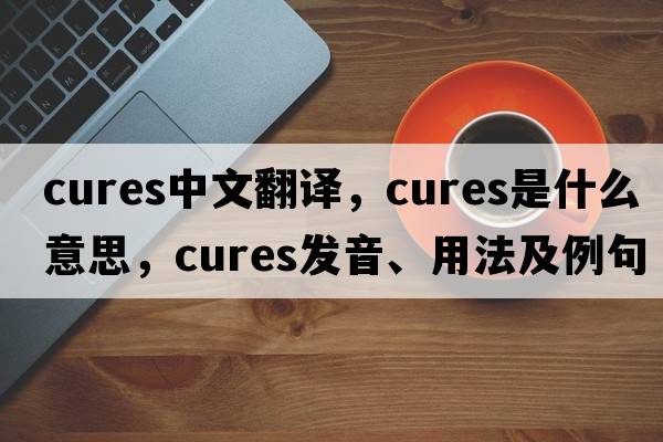 cures中文翻譯，cures是什么意思，cures發(fā)音、用法及例句