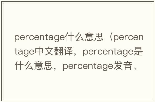 percentage什么意思（percentage中文翻譯，percentage是什么意思，percentage發(fā)音、用法及例句）