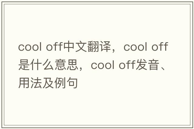 cool off中文翻譯，cool off是什么意思，cool off發(fā)音、用法及例句