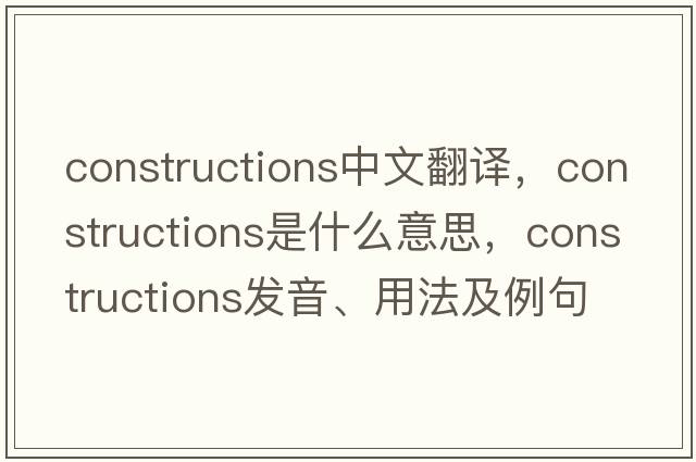 constructions中文翻譯，constructions是什么意思，constructions發(fā)音、用法及例句