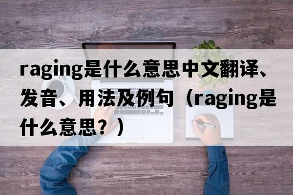 raging是什么意思中文翻譯、發(fā)音、用法及例句（raging是什么意思？）