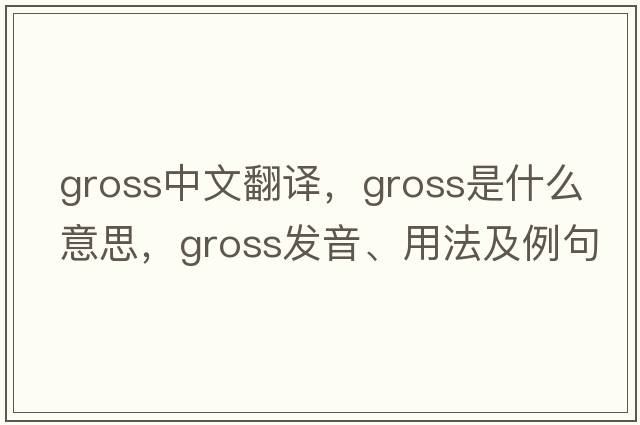 gross中文翻譯，gross是什么意思，gross發(fā)音、用法及例句