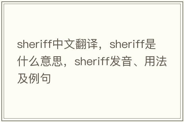 sheriff中文翻譯，sheriff是什么意思，sheriff發(fā)音、用法及例句