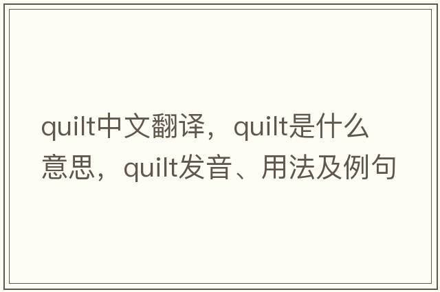 quilt中文翻譯，quilt是什么意思，quilt發(fā)音、用法及例句
