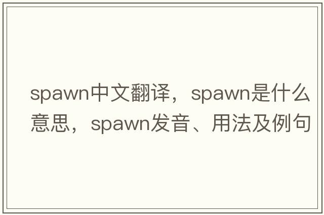 spawn中文翻譯，spawn是什么意思，spawn發(fā)音、用法及例句