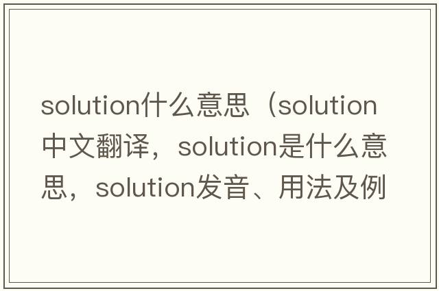 solution什么意思（solution中文翻譯，solution是什么意思，solution發(fā)音、用法及例句）