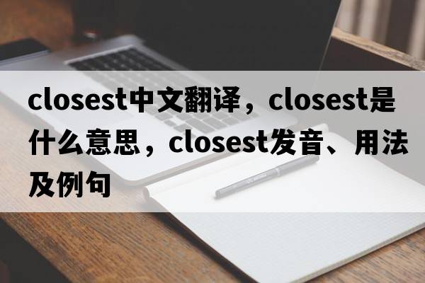 closest中文翻譯，closest是什么意思，closest發(fā)音、用法及例句