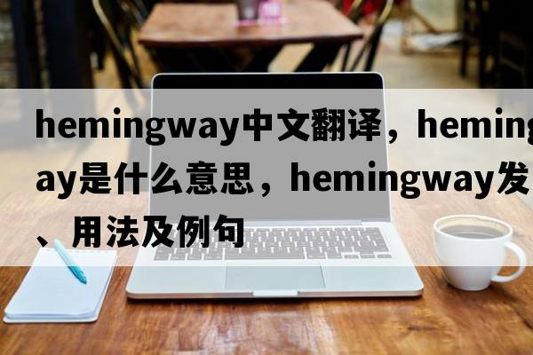 Hemingway中文翻譯，Hemingway是什么意思，Hemingway發(fā)音、用法及例句