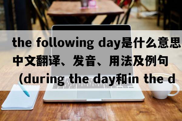 the following day是什么意思中文翻譯、發(fā)音、用法及例句（during the day和in the day的區(qū)別？）