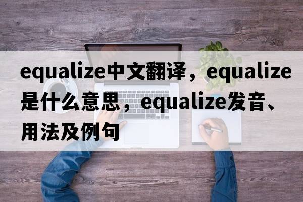 equalize中文翻譯，equalize是什么意思，equalize發(fā)音、用法及例句