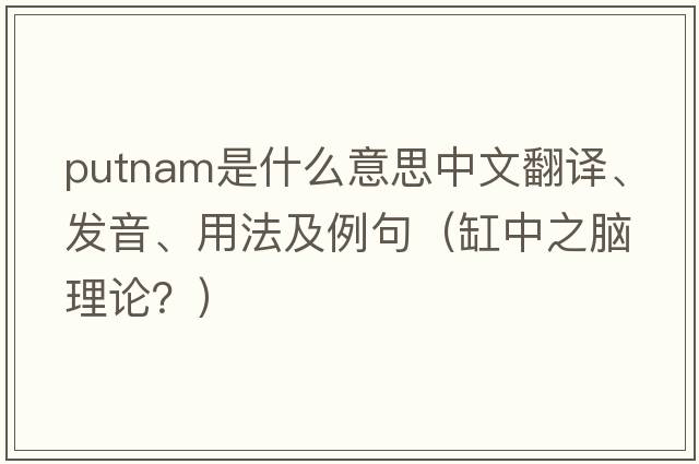 Putnam是什么意思中文翻譯、發(fā)音、用法及例句（缸中之腦理論？）