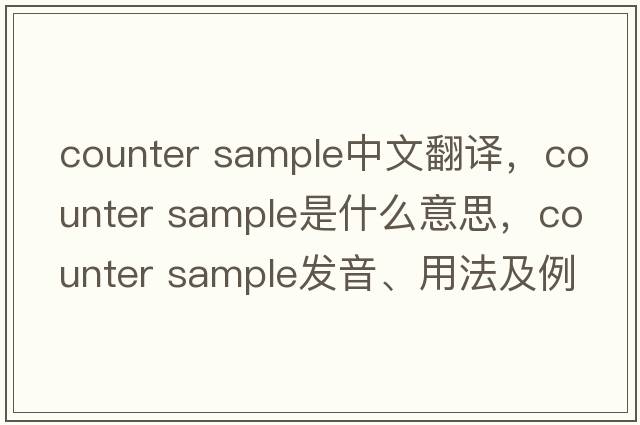 counter sample中文翻譯，counter sample是什么意思，counter sample發(fā)音、用法及例句