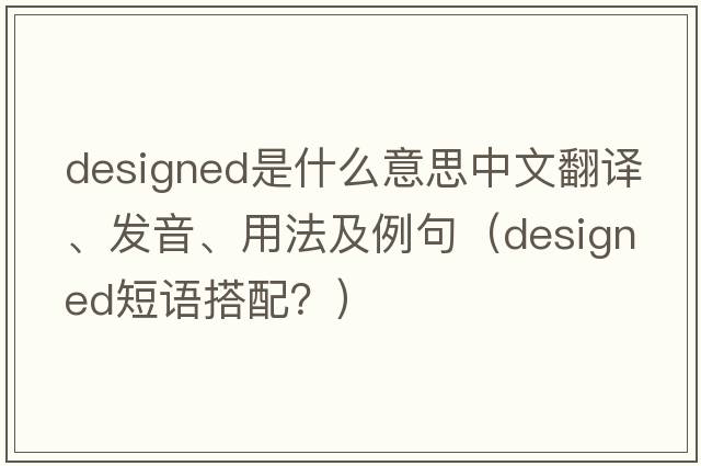 designed是什么意思中文翻譯、發(fā)音、用法及例句（designed短語搭配？）