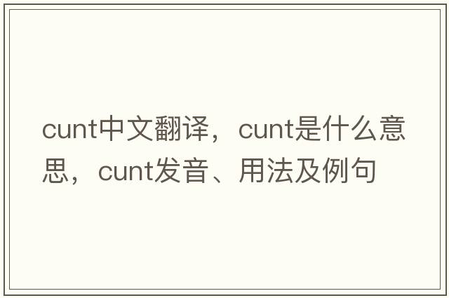 cunt中文翻譯，cunt是什么意思，cunt發(fā)音、用法及例句