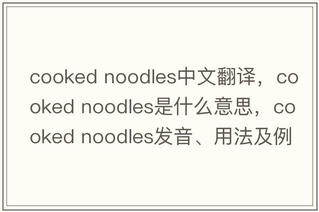 cooked noodles中文翻譯，cooked noodles是什么意思，cooked noodles發(fā)音、用法及例句