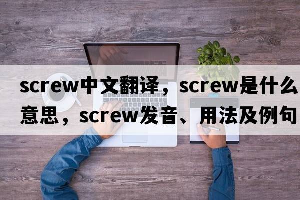 screw中文翻譯，screw是什么意思，screw發(fā)音、用法及例句