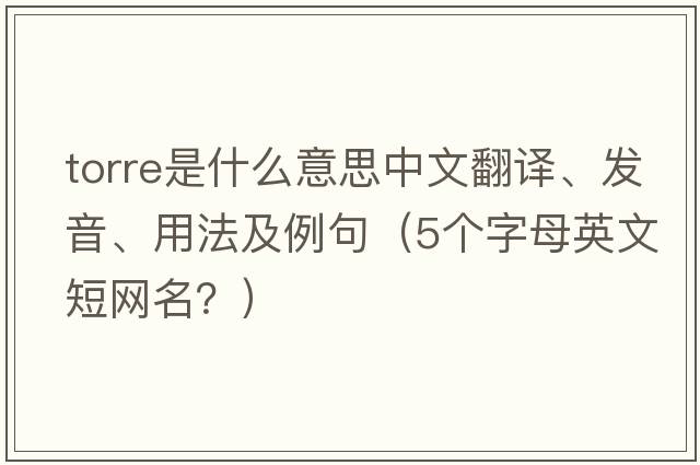 Torre是什么意思中文翻譯、發(fā)音、用法及例句（5個字母英文短網(wǎng)名？）