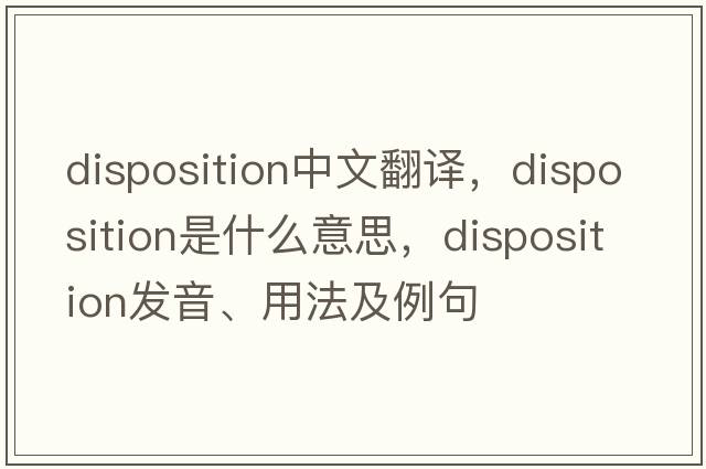 disposition中文翻譯，disposition是什么意思，disposition發(fā)音、用法及例句