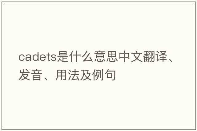 cadets是什么意思中文翻譯、發(fā)音、用法及例句