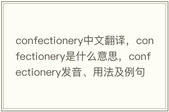 confectionery中文翻譯，confectionery是什么意思，confectionery發(fā)音、用法及例句