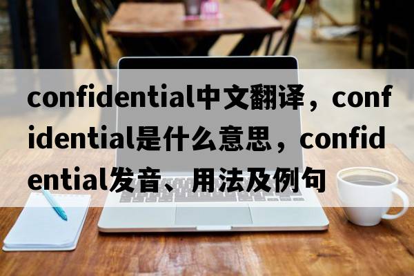 confidential中文翻譯，confidential是什么意思，confidential發(fā)音、用法及例句