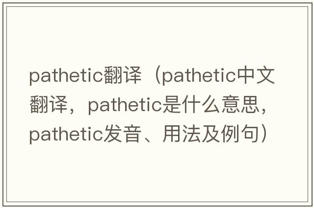 pathetic翻譯（pathetic中文翻譯，pathetic是什么意思，pathetic發(fā)音、用法及例句）