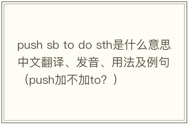 push sb to do sth是什么意思中文翻譯、發(fā)音、用法及例句（push加不加to？）