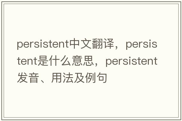 persistent中文翻譯，persistent是什么意思，persistent發(fā)音、用法及例句