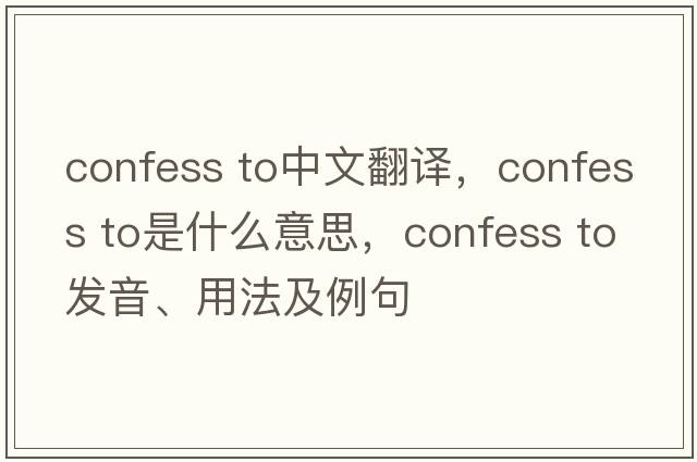 confess to中文翻譯，confess to是什么意思，confess to發(fā)音、用法及例句