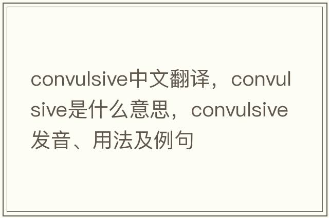 convulsive中文翻譯，convulsive是什么意思，convulsive發(fā)音、用法及例句