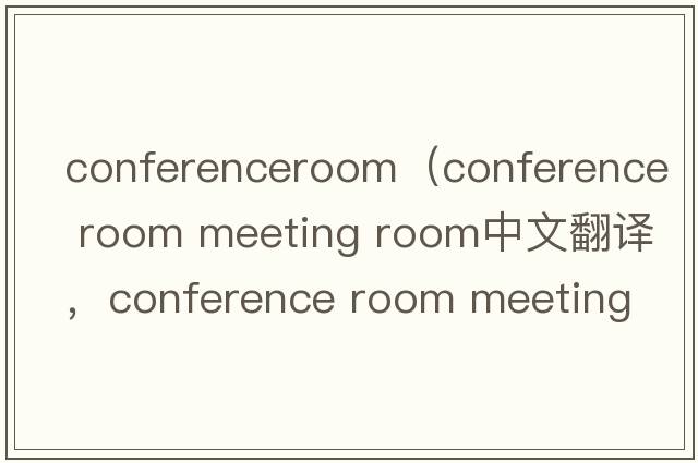 conferenceroom（conference room meeting room中文翻譯，conference room meeting room是什么意思，conference room me