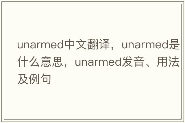 unarmed中文翻譯，unarmed是什么意思，unarmed發(fā)音、用法及例句